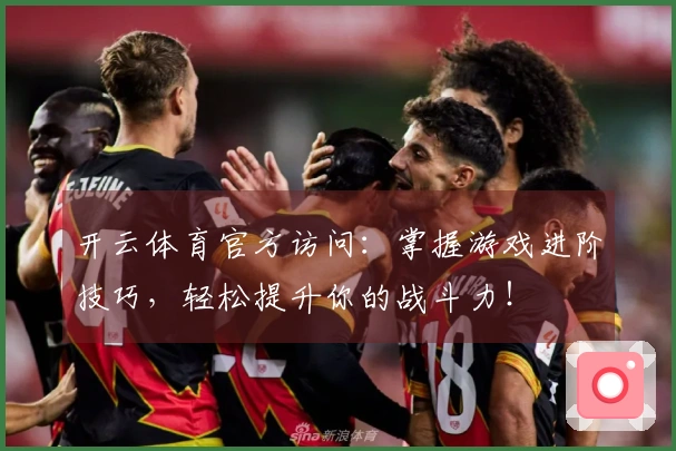 开云体育官方访问：掌握游戏进阶技巧，轻松提升你的战斗力！